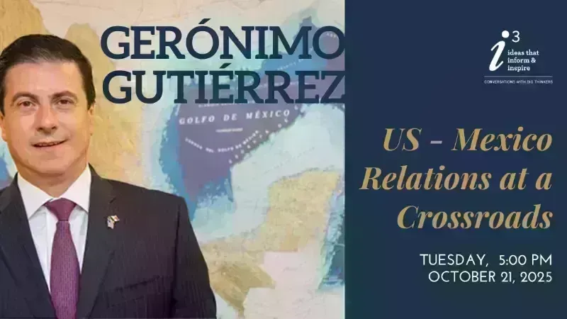 I3 Presentation: U.S. - Mexico Relations at a Crossroads with Ambassador Gerónimo Gutiérrez